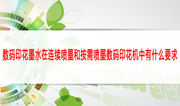 數碼印花墨水在連續噴墨和按需噴墨數碼印花機中有什么要求