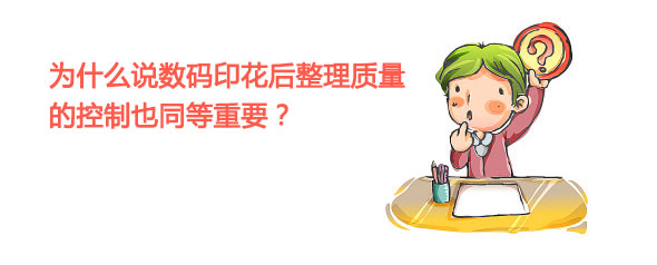 為什么說數碼印花后整理質量的控制也同等重要？