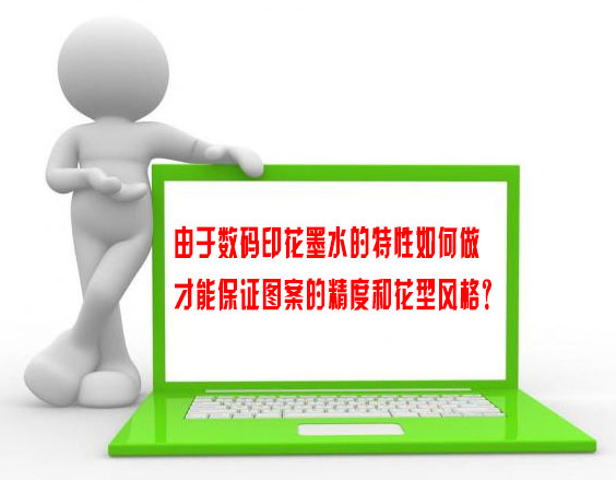 由于數碼印花墨水的特性如何做才能保證圖案的精度和花型風格？