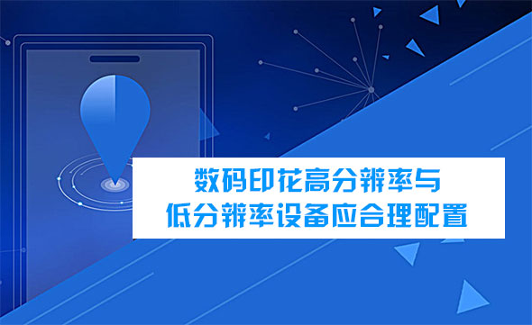 數碼印花高分辨率與低分辨率設備應合理配置