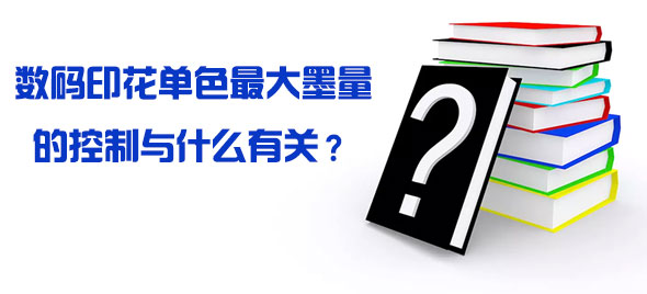 數碼印花單色最大墨量的控制與什么有關？